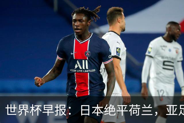 世界杯早报：日本绝平荷兰，亚足联球队仍不败 德国7-1大胜库拉索