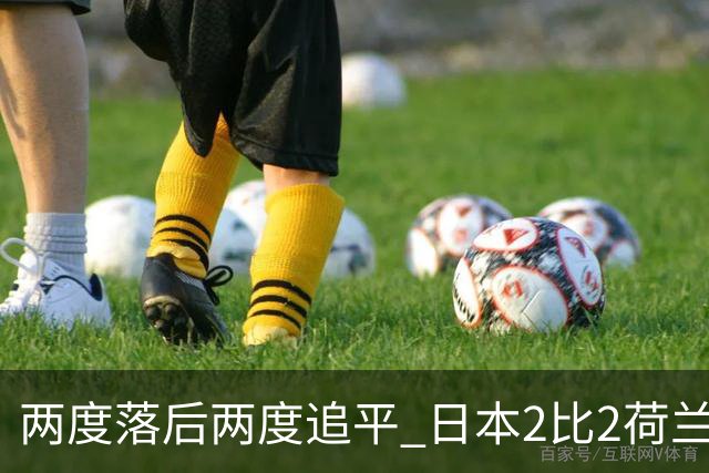 两度落后两度追平 日本2比2荷兰 延续亚洲球队不败纪录