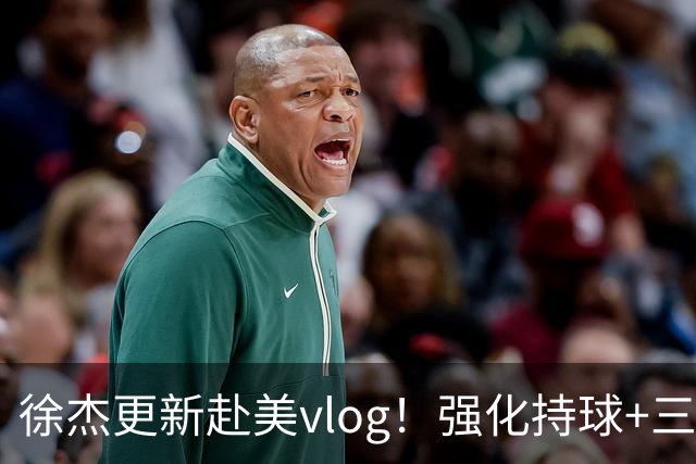 徐杰更新赴美vlog！强化持球+三分+中投，期待下赛季杜锋多给球权